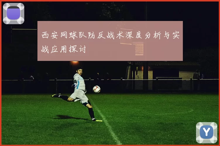 西安网球队防反战术深度分析与实战应用探讨