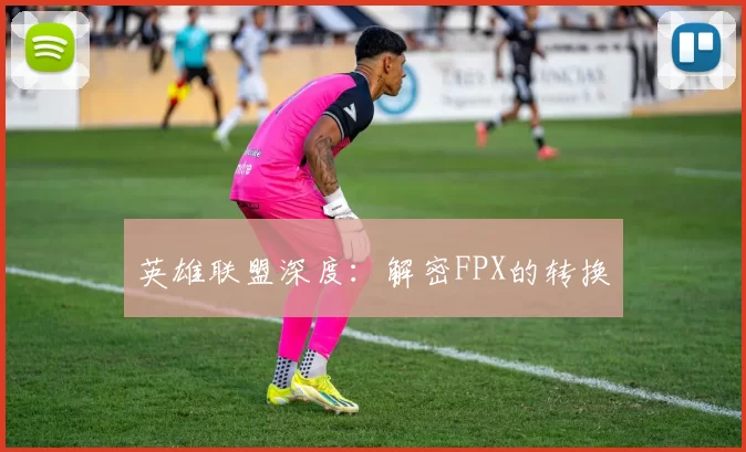 英雄联盟深度：解密FPX的转换