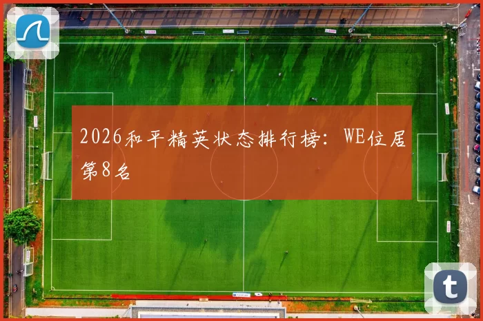 2026和平精英状态排行榜：WE位居第8名