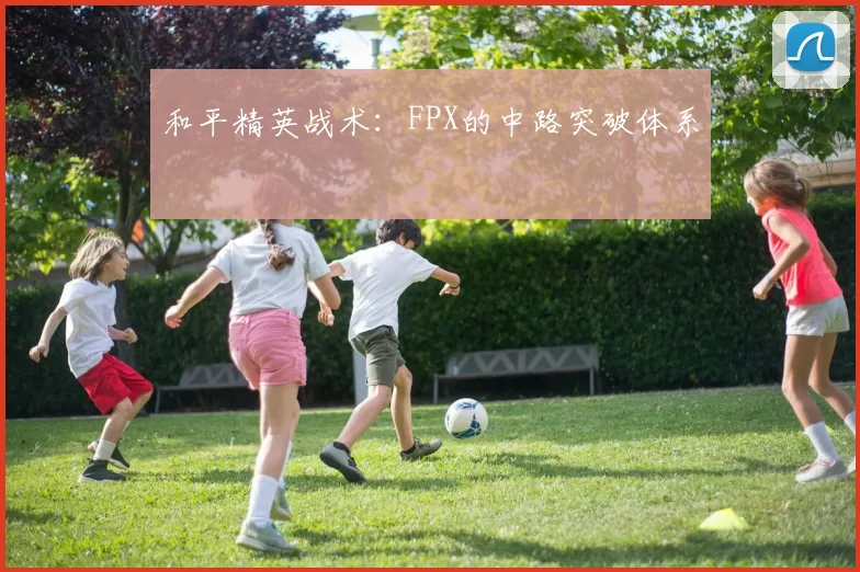 和平精英战术：FPX的中路突破体系