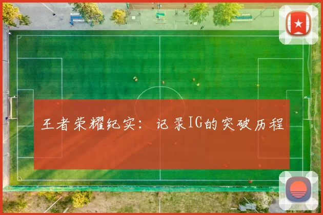 王者荣耀纪实：记录IG的突破历程